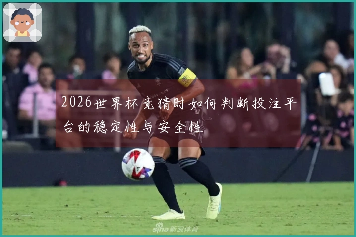 2026世界杯竞猜时如何判断投注平台的稳定性与安全性