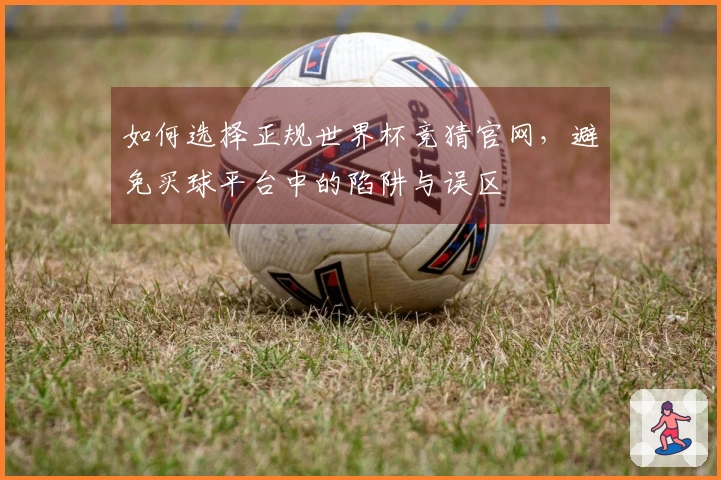 如何选择正规世界杯竞猜官网，避免买球平台中的陷阱与误区