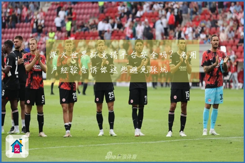 烽火世界杯竞猜平台安全吗？老用户经验告诉你这些避免踩坑