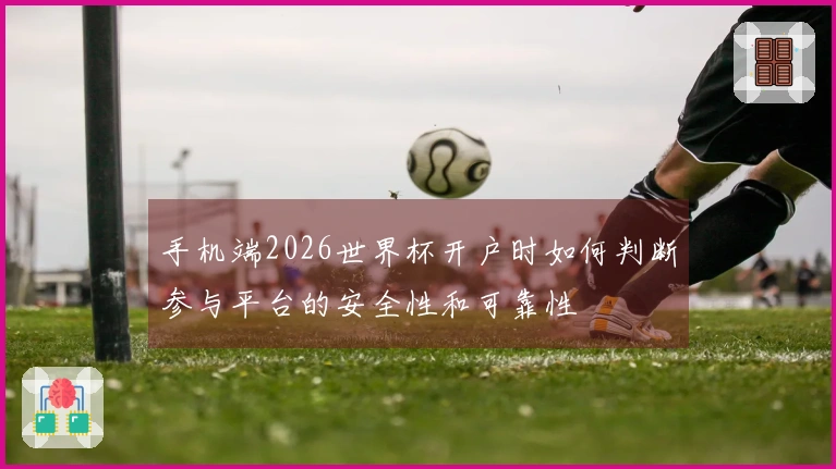 手机端2026世界杯开户时如何判断参与平台的安全性和可靠性