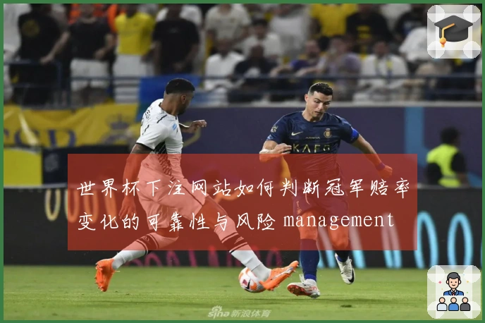 世界杯下注网站如何判断冠军赔率变化的可靠性与风险 management