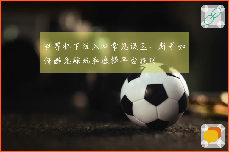 世界杯下注入口常见误区，新手如何避免踩坑和选择平台技巧