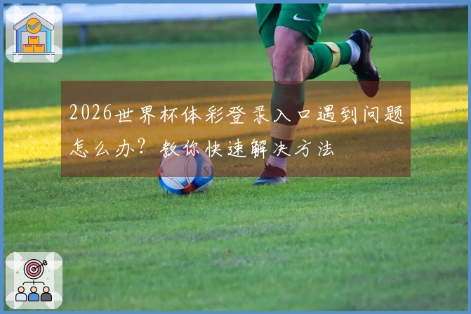 2026世界杯体彩登录入口遇到问题怎么办？教你快速解决方法
