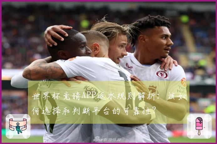 世界杯竞猜APP返水规则解析：该如何选择和判断平台的可靠性？