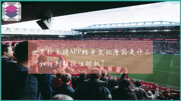 世界杯竞猜APP赔率变化原因是什么？如何判断投注时机？