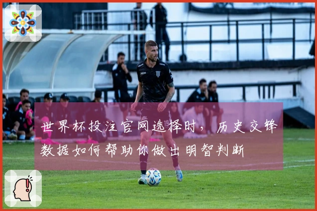 世界杯投注官网选择时，历史交锋数据如何帮助你做出明智判断