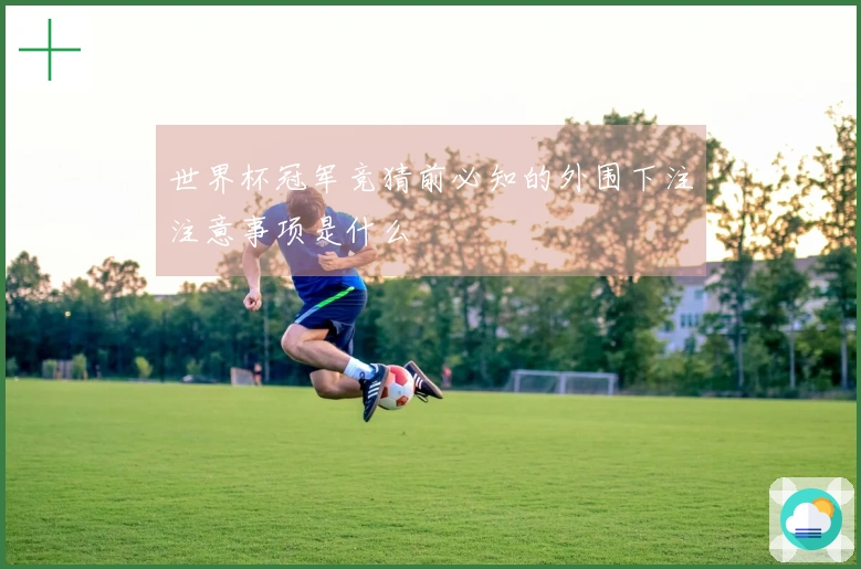 世界杯冠军竞猜前必知的外围下注注意事项是什么