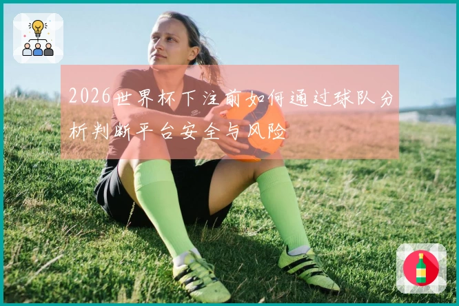 2026世界杯下注前如何通过球队分析判断平台安全与风险