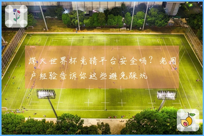 烽火世界杯竞猜平台安全吗？老用户经验告诉你这些避免踩坑