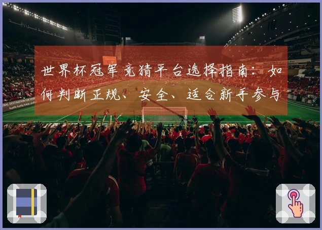 世界杯冠军竞猜平台选择指南：如何判断正规、安全、适合新手参与