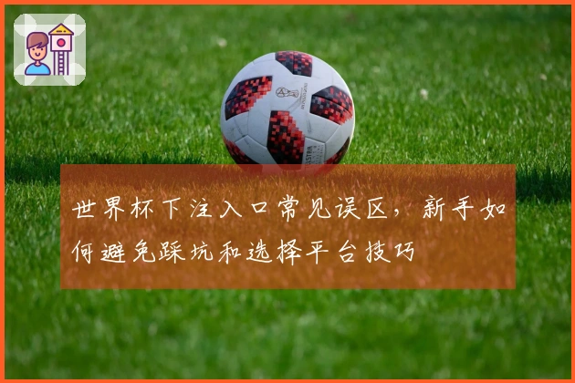 世界杯下注入口常见误区，新手如何避免踩坑和选择平台技巧
