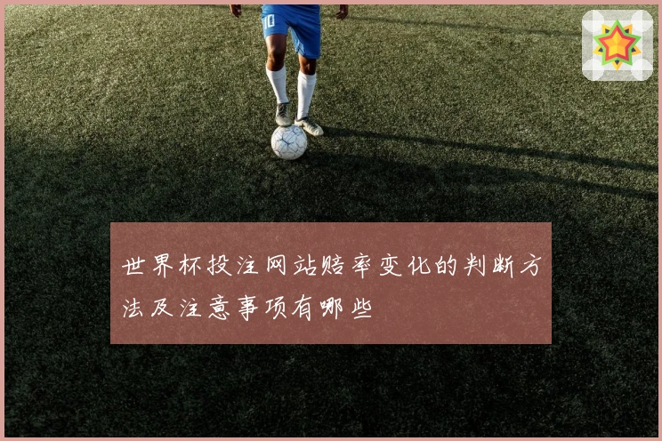 世界杯投注网站赔率变化的判断方法及注意事项有哪些