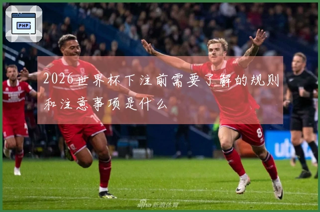 2026世界杯下注前需要了解的规则和注意事项是什么